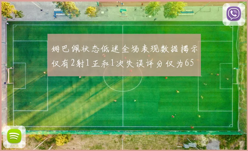 姆巴佩状态低迷全场表现数据揭示仅有2射1正和1次失误评分仅为65