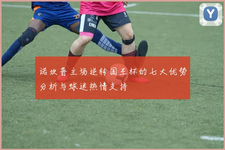 诺坎普主场逆转国王杯的七大优势分析与球迷热情支持