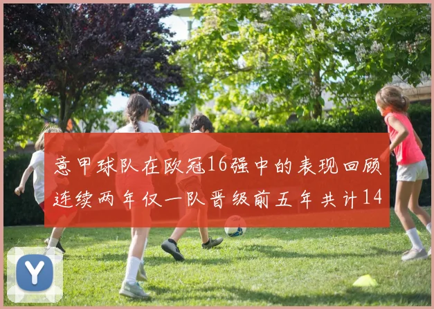意甲球队在欧冠16强中的表现回顾连续两年仅一队晋级前五年共计14队