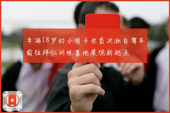 年满18岁的小将卡尔首次独自驾车前往拜仁训练基地展现新起点