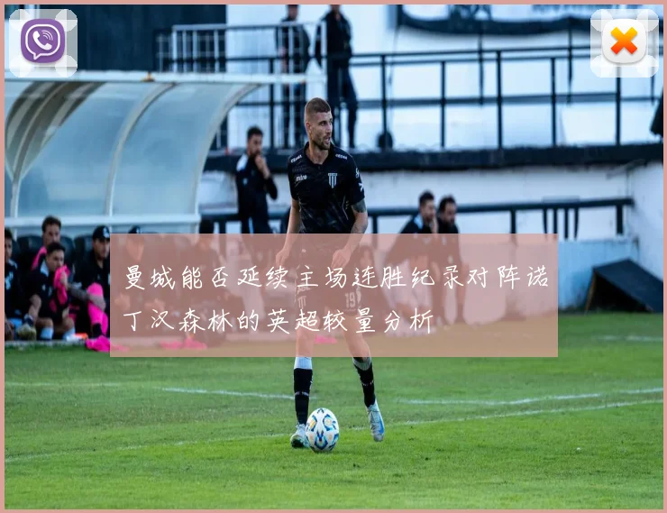 曼城能否延续主场连胜纪录对阵诺丁汉森林的英超较量分析