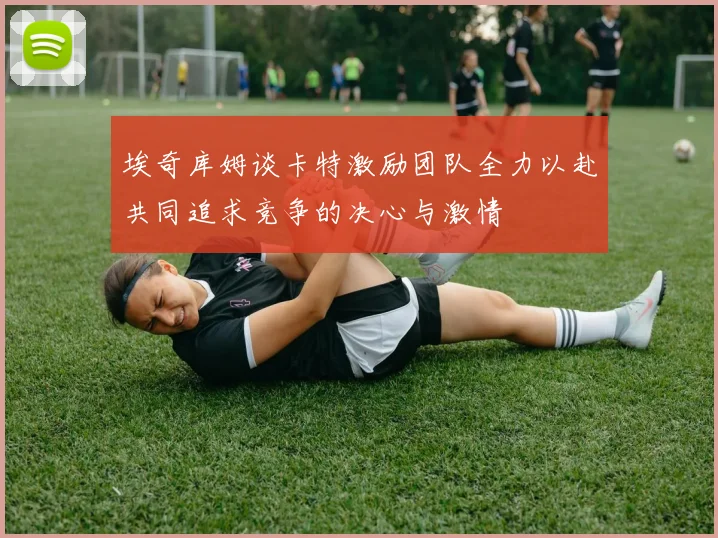 埃奇库姆谈卡特激励团队全力以赴共同追求竞争的决心与激情