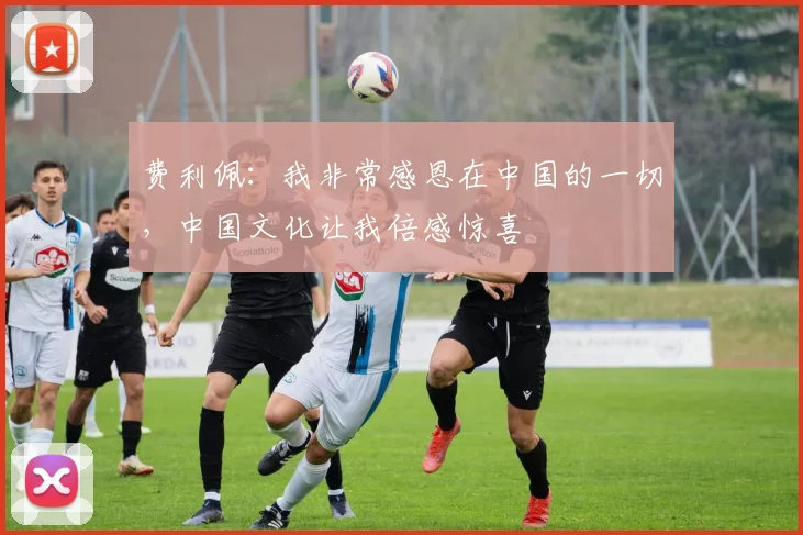 费利佩：我非常感恩在中国的一切，中国文化让我倍感惊喜