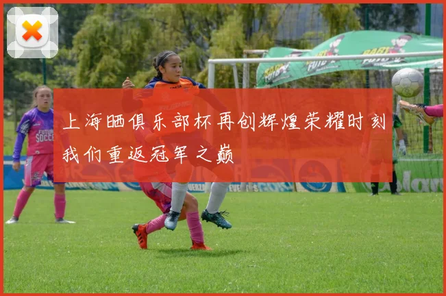 上海晒俱乐部杯再创辉煌荣耀时刻我们重返冠军之巅