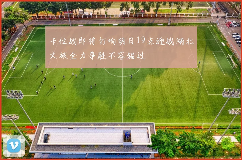 卡位战即将打响明日19点迎战湖北文旅全力争胜不容错过