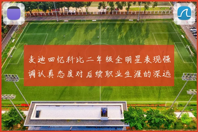 麦迪回忆科比二年级全明星表现强调认真态度对后续职业生涯的深远影响