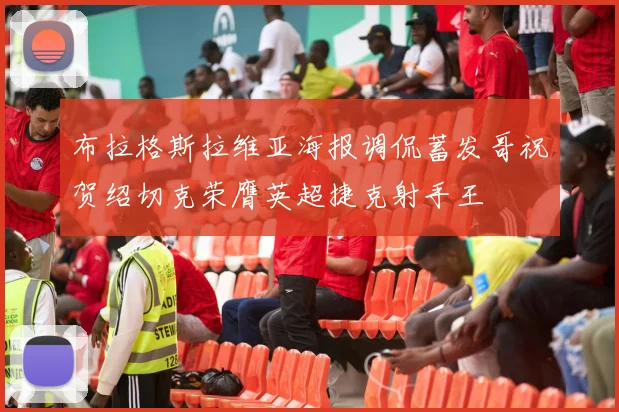 布拉格斯拉维亚海报调侃蓄发哥祝贺绍切克荣膺英超捷克射手王