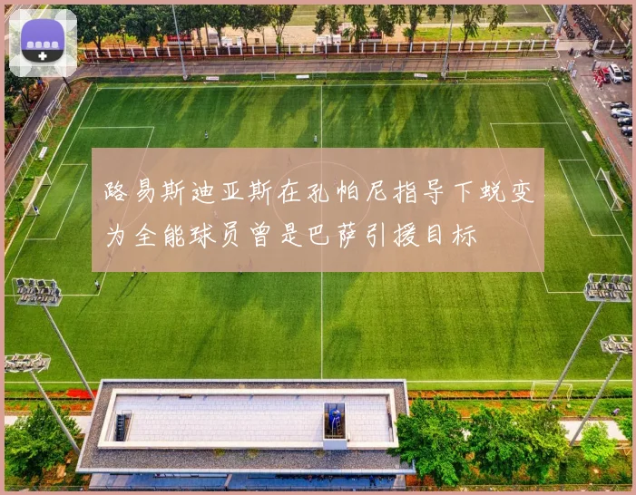 路易斯迪亚斯在孔帕尼指导下蜕变为全能球员曾是巴萨引援目标