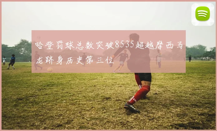 哈登罚球总数突破8535超越摩西马龙跻身历史第三位