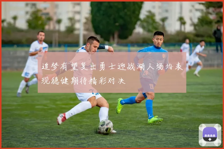 追梦有望复出勇士迎战湖人场均表现稳健期待精彩对决