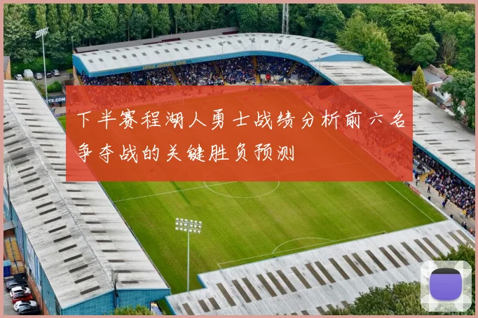 下半赛程湖人勇士战绩分析前六名争夺战的关键胜负预测